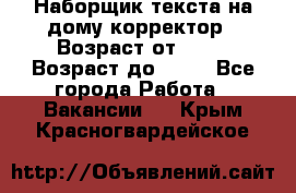 Наборщик текста на дому,корректор › Возраст от ­ 18 › Возраст до ­ 40 - Все города Работа » Вакансии   . Крым,Красногвардейское